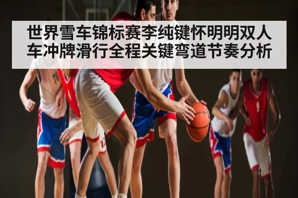 世界雪车锦标赛李纯键怀明明双人车冲牌滑行全程关键弯道节奏分析