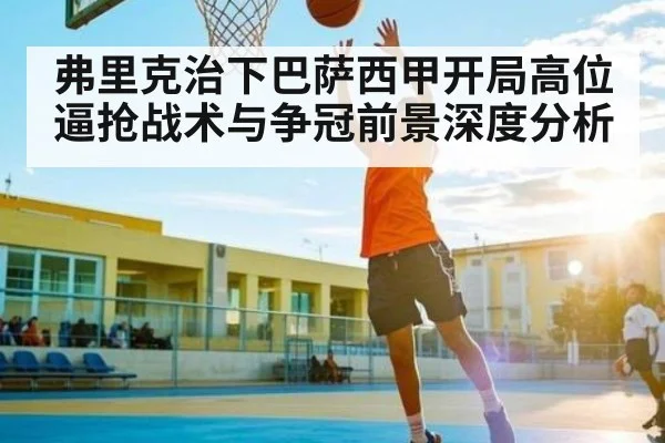 弗里克治下巴萨西甲开局高位逼抢战术与争冠前景深度分析