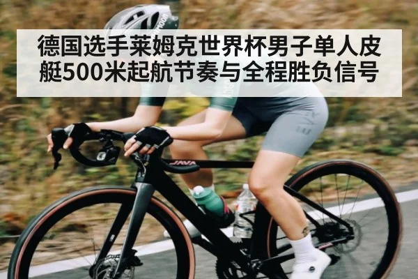 德国选手莱姆克世界杯男子单人皮艇500米起航节奏与全程胜负信号