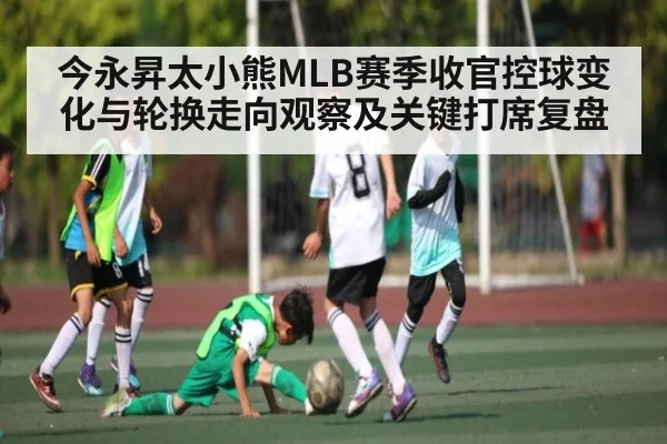 今永昇太小熊MLB赛季收官控球变化与轮换走向观察及关键打席复盘